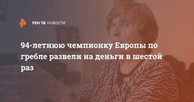 94-летнюю чемпионку Европы по гребле развели на деньги в шестой раз - ren.tv - Санкт-Петербург