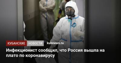 Сергей Собянин - Сергей Вознесенский - Инфекционист сообщил, что Россия вышла на плато по коронавирусу - kubnews.ru - Москва