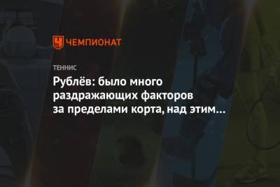 Даниил Медведев - Андрей Рублев - Евгений Донской - Диего Шварцман - Аслан Карацев - Рублёв: было много раздражающих факторов за пределами корта, над этим надо было работать - championat.com - Аргентина