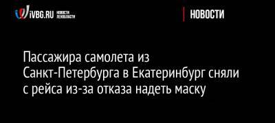 Пассажира самолета из Санкт-Петербурга в Екатеринбург сняли с рейса из-за отказа надеть маску - ivbg.ru - Россия - Санкт-Петербург - Екатеринбург