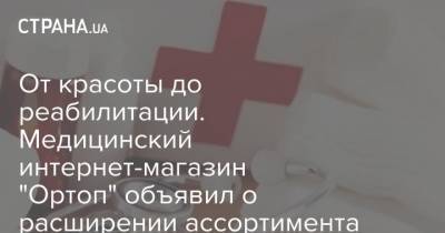 От красоты до реабилитации. Медицинский интернет-магазин "Ортоп" объявил о расширении ассортимента - strana.ua