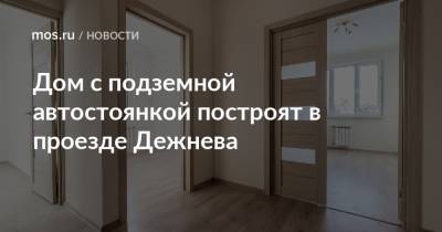 Валерий Леонов - Дом с подземной автостоянкой построят в проезде Дежнева - mos.ru - Дома