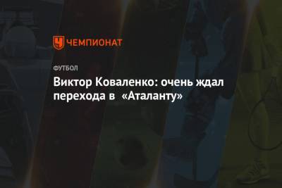 Виктор Коваленко - Виктор Коваленко: очень ждал перехода в «Аталанту» - championat.com