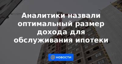 Александр Викулин - Аналитики назвали оптимальный размер дохода для обслуживания ипотеки - news.mail.ru - Ставрополье