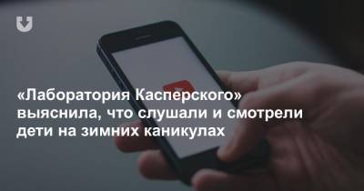 «Лаборатория Касперского» выяснила, что слушали и смотрели дети на зимних каникулах - news.tut.by - Белоруссия