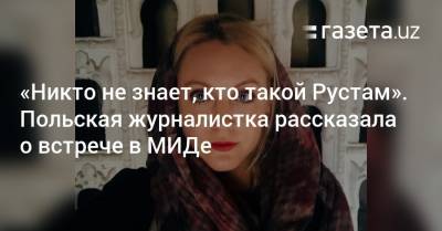 «Никто не знает, кто такой Рустам». Польскую журналистку приняли в МИДе - gazeta.uz - Узбекистан