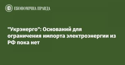 "Укрэнерго": Оснований для ограничения импорта электроэнергии из РФ пока нет - epravda.com.ua - Россия