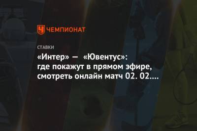 «Интер» — «Ювентус»: где покажут в прямом эфире, смотреть онлайн матч 02.02.2021 - championat.com