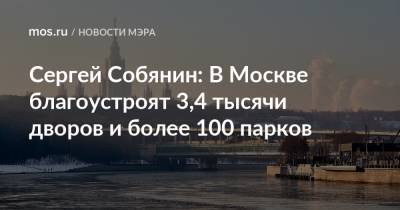 Сергей Собянин - Сергей Собянин: В Москве благоустроят 3,4 тысячи дворов и более 100 парков - mos.ru - Москва - Благоустройство