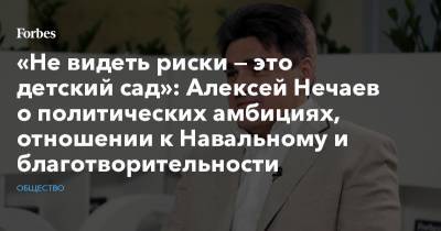 Алексей Нечаев - «Не видеть риски — это детский сад»: Алексей Нечаев о политических амбициях, отношении к Навальному и благотворительности - forbes.ru