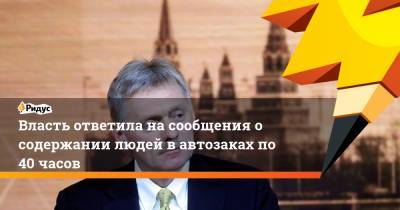 Дмитрий Песков - Валерий Фадеев - Власть ответила на сообщения о содержании людей в автозаках по 40 часов - ridus.ru