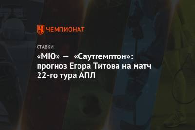 Егор Титов - «МЮ» — «Саутгемптон»: прогноз Егора Титова на матч 22-го тура АПЛ - championat.com