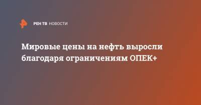 Мировые цены на нефть выросли благодаря ограничениям ОПЕК+ - ren.tv - США
