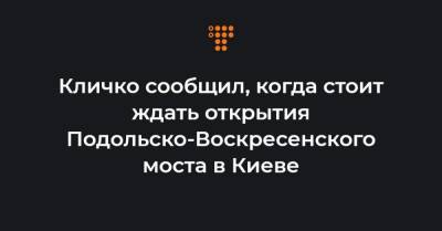 Виталий Кличко - Кличко сообщил, когда стоит ждать открытия Подольско-Воскресенского моста в Киеве - hromadske.ua - Киев