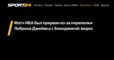 Леброн Джеймс - Матч НБА был прерван из-за перепалки Леброна Джеймса с блондинкой: видео - sport24.ru - Лос-Анджелес