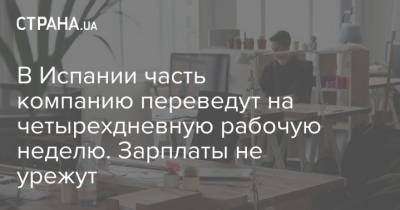 В Испании часть компанию переведут на четырехдневную рабочую неделю. Зарплаты не урежут - strana.ua - Испания