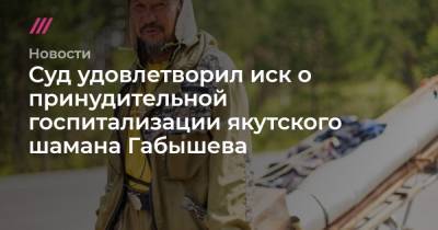 Александр Габышев - Суд удовлетворил иск о принудительной госпитализации якутского шамана Габышева - tvrain.ru - Москва - Якутск