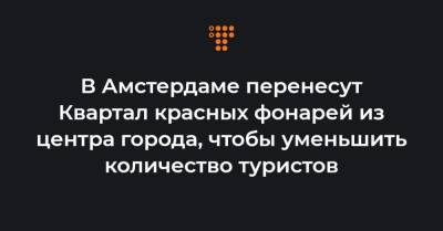В Амстердаме перенесут Квартал красных фонарей из центра города, чтобы уменьшить количество туристов - hromadske.ua - Амстердам