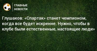 Денис Глушаков - Леонид Федун - Шамиль Газизов - Глушаков: «Спартак» станет чемпионом, когда все будет искренне. Нужно, чтобы в клубе были естественные, настоящие люди» - bombardir.ru