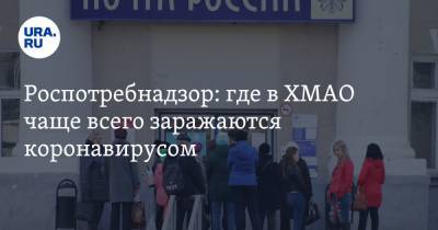 Майя Соловьева - Роспотребнадзор: где в ХМАО чаще всего заражаются коронавирусом - ura.news - Югра
