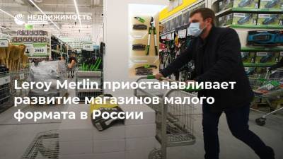Leroy Merlin - Leroy Merlin приостанавливает развитие магазинов малого формата в России - realty.ria.ru - Москва