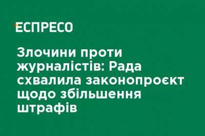 Преступления против журналистов: Рада одобрила законопроект об увеличении штрафов - ru.espreso.tv