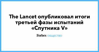 The Lancet опубликовал итоги третьей фазы испытаний «Спутника V» - forbes.ru
