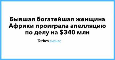 Бывшая богатейшая женщина Африки проиграла апелляцию по делу на $340 млн - forbes.ru - США - Париж - Ангола