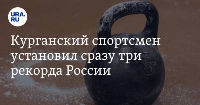 Курганский спортсмен установил сразу три рекорда России - ura.news - Москва - Курганская обл. - Шадринск