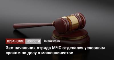 Экс-начальник отряда МЧС отделался условным сроком по делу о мошенничестве - kubnews.ru - респ. Адыгея - Следственный Комитет