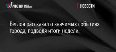 Александр Беглов - Беглов рассказал о значимых событиях города, подводя итоги недели. - ivbg.ru - Санкт-Петербург