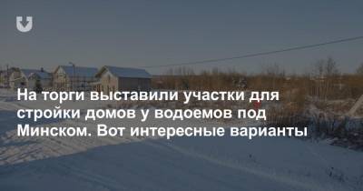 На торги выставили участки для стройки домов у водоемов под Минском. Вот интересные варианты - news.tut.by - Минск - Строительство