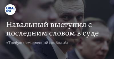 Алексей Навальный - Навальный выступил с последним словом в суде. «Требую немедленной свободы!» - ura.news - Москва