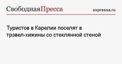 Туристов в Карелии поселят в трэвел-хижины со стеклянной стеной - svpressa.ru - республика Карелия