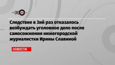 Александр Караваев - Ирина Славина - Следствие в 3ий раз отказалось возбуждать уголовное дело после самосожжения нижегородской журналистки Ирины Славиной - echo.msk.ru - Нижний Новгород