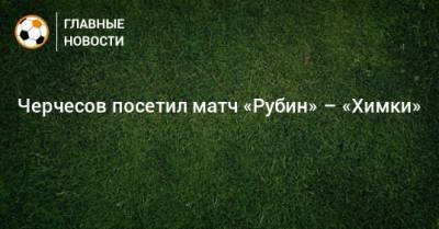 Станислав Черчесов - Рустем Сайманов - Черчесов посетил матч «Рубин» – «Химки» - bombardir.ru - Турция