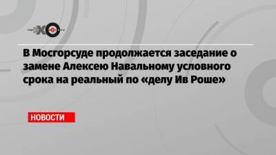 Алексей Навальный - Ив Роше - Ольга Михайлова - Вадим Кобзев - В Мосгорсуде продолжается заседание о замене Алексею Навальному условного срока на реальный по «делу Ив Роше» - echo.msk.ru - Москва