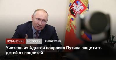 Владимир Путин - Сергей Левченко - Учитель из Адыгеи попросил Путина защитить детей от соцсетей - kubnews.ru - респ. Адыгея