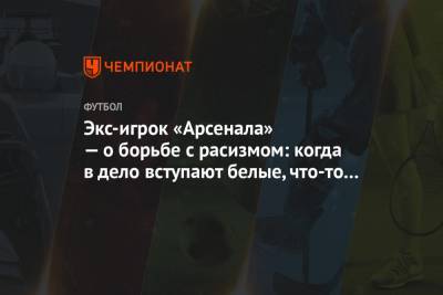 Джордж Флойд - Экс-игрок «Арсенала» — о борьбе с расизмом: когда в дело вступают белые, что-то происходит - championat.com - Англия