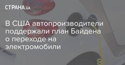 В США автопроизводители поддержали план Байдена о переходе на электромобили - strana.ua - США - шт. Калифорния