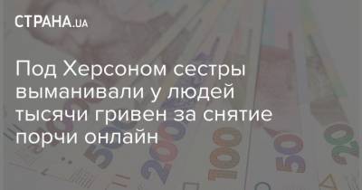 Под Херсоном сестры выманивали у людей тысячи гривен за снятие порчи онлайн - strana.ua - Херсон - Херсонская обл. - Херсонская Область