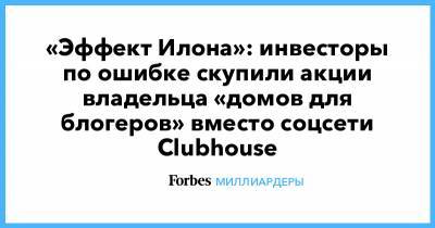 Илон Маск - «Эффект Илона»: инвесторы по ошибке скупили акции владельца «домов для блогеров» вместо соцсети Clubhouse - forbes.ru