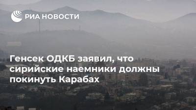 Станислав Зась - Генсек ОДКБ заявил, что сирийские наемники должны покинуть Карабах - ria.ru - Москва - Сирия - Азербайджан