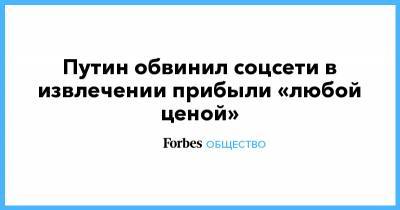Владимир Путин - Сергей Шишкарев - Путин обвинил соцсети в извлечении прибыли «любой ценой» - forbes.ru
