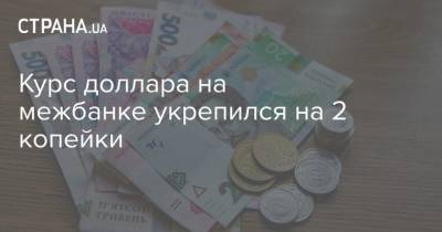 Курс доллара на межбанке укрепился на 2 копейки - strana.ua - США