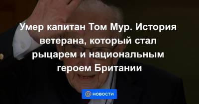 Томас Мур - Умер капитан Том Мур. История ветерана, который стал рыцарем и национальным героем Британии - news.mail.ru - Англия - Бирма