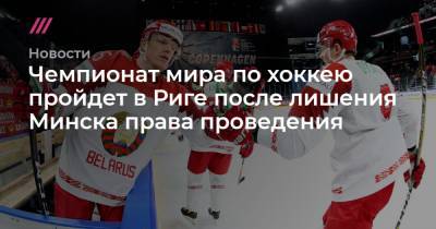 Александр Лукашенко - Чемпионат мира по хоккею пройдет в Риге после лишения Минска права проведения - tvrain.ru - Белоруссия - Рига - Минск