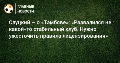 Леонид Слуцкий - Слуцкий – о «Тамбове»: «Развалился не какой-то стабильный клуб. Нужно ужесточить правила лицензирования» - bombardir.ru - Англия - Тамбов
