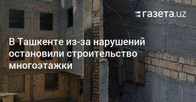 В Ташкенте из-за нарушений остановили строительство многоэтажки - gazeta.uz - Ташкент - район Яккасарайский