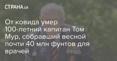 Томас Мур - От ковида умер 100-летний капитан Том Мур, собравший весной почти 40 млн фунтов для врачей - strana.ua - США - Англия